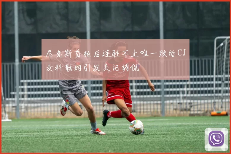 尼克斯首轮后连胜不止唯一败给CJ麦科勒姆引发美记调侃