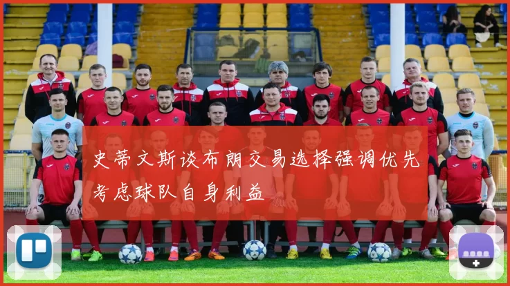 史蒂文斯谈布朗交易选择强调优先考虑球队自身利益