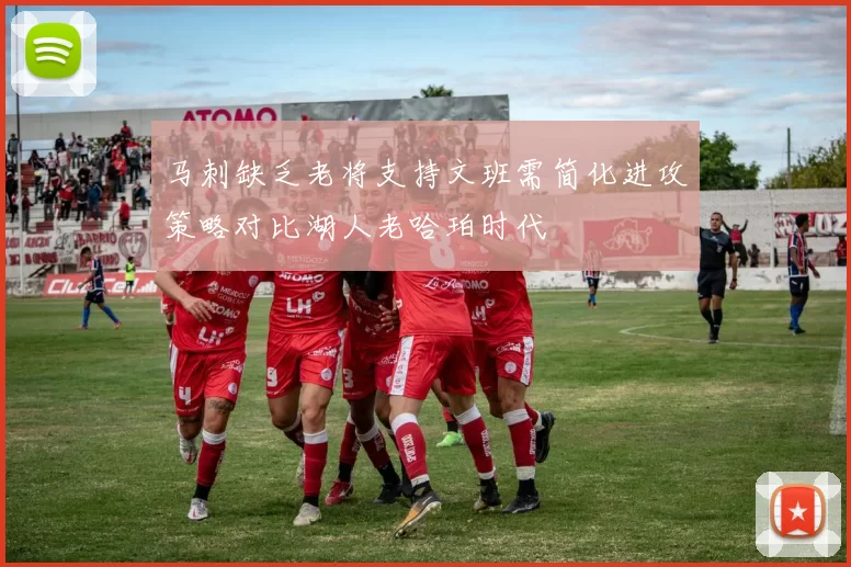 马刺缺乏老将支持文班需简化进攻策略对比湖人老哈珀时代