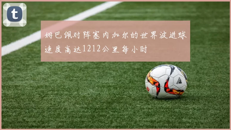 姆巴佩对阵塞内加尔的世界波进球速度高达1212公里每小时
