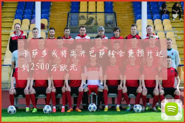 卡萨多或将离开巴萨转会费预计达到2500万欧元