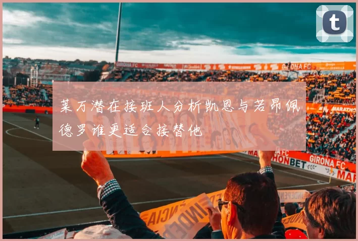 莱万潜在接班人分析凯恩与若昂佩德罗谁更适合接替他
