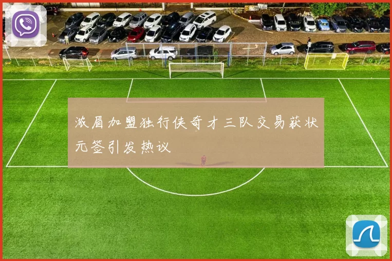 浓眉加盟独行侠奇才三队交易获状元签引发热议