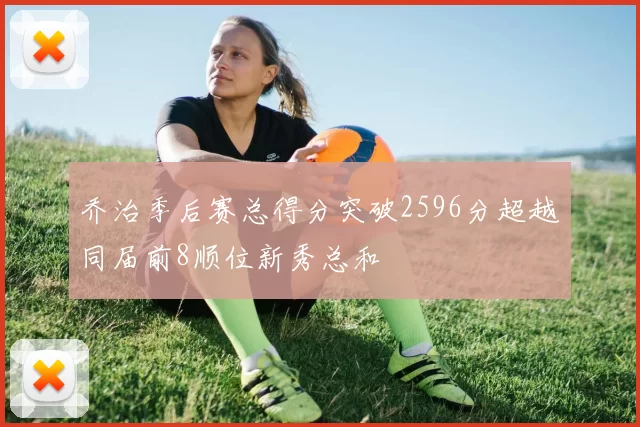 乔治季后赛总得分突破2596分超越同届前8顺位新秀总和