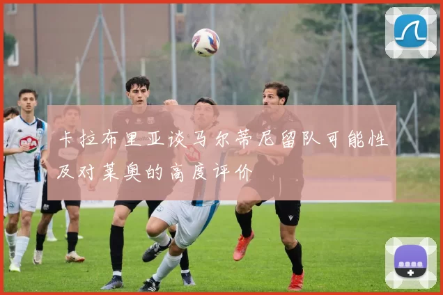 卡拉布里亚谈马尔蒂尼留队可能性及对莱奥的高度评价