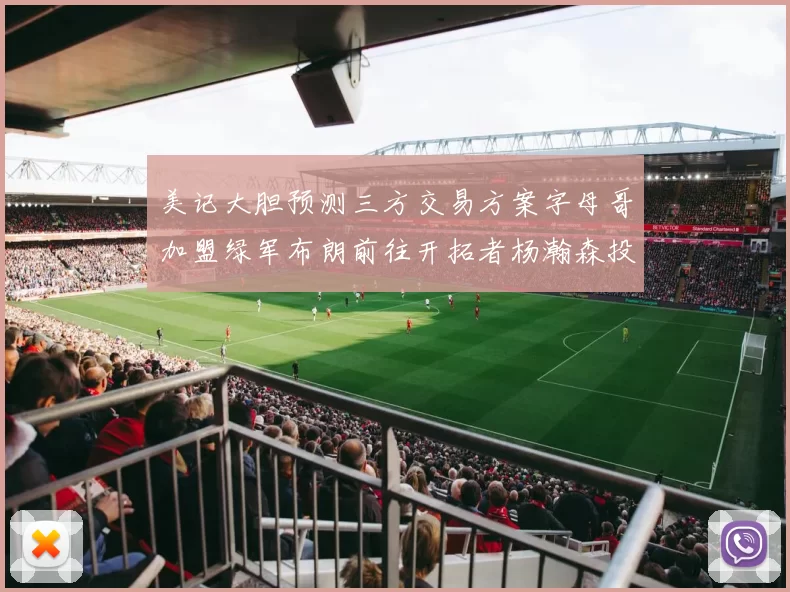 美记大胆预测三方交易方案字母哥加盟绿军布朗前往开拓者杨瀚森投奔雄鹿