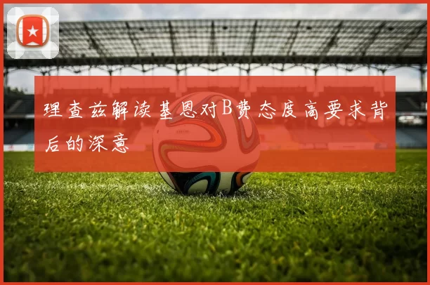 理查兹解读基恩对B费态度高要求背后的深意