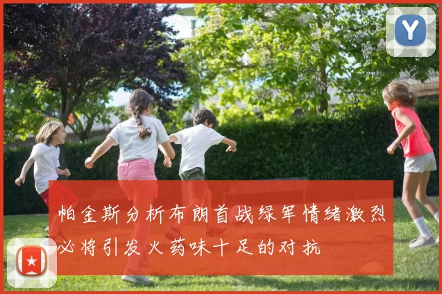 帕金斯分析布朗首战绿军情绪激烈必将引发火药味十足的对抗