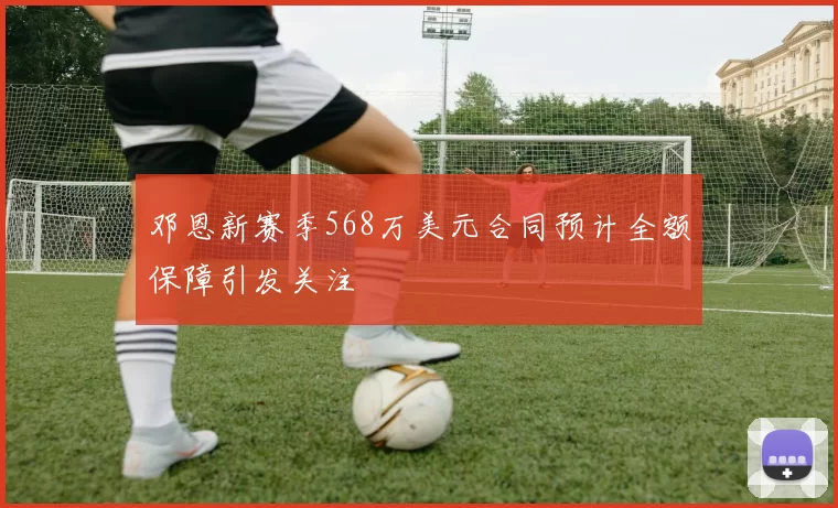 邓恩新赛季568万美元合同预计全额保障引发关注