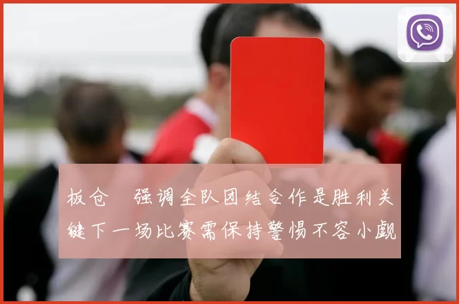 板仓滉强调全队团结合作是胜利关键下一场比赛需保持警惕不容小觑