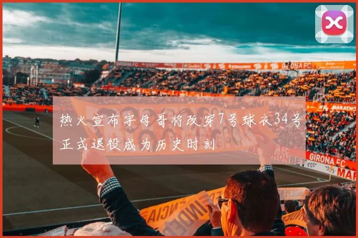 热火宣布字母哥将改穿7号球衣34号正式退役成为历史时刻