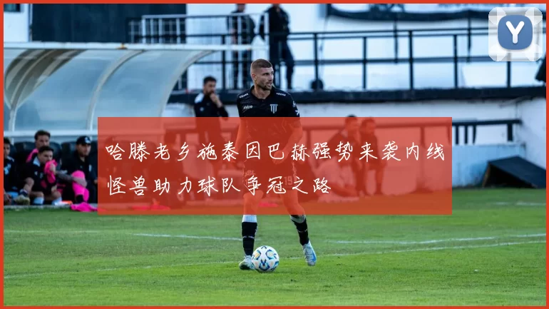 哈滕老乡施泰因巴赫强势来袭内线怪兽助力球队争冠之路