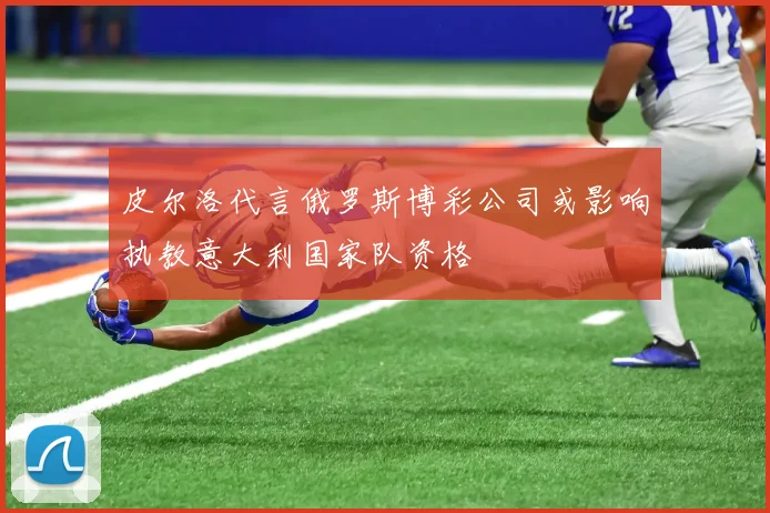 皮尔洛代言俄罗斯博彩公司或影响执教意大利国家队资格
